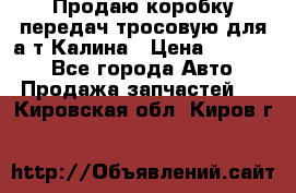 Продаю коробку передач тросовую для а/т Калина › Цена ­ 20 000 - Все города Авто » Продажа запчастей   . Кировская обл.,Киров г.